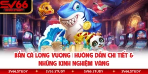 Bắn Cá Long Vương | Hướng Dẫn Chi Tiết & Những Kinh Nghiệm Vàng