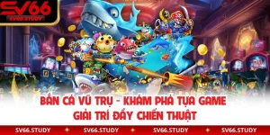 Bắn Cá Vũ Trụ - Khám Phá Tựa Game Giải Trí Đầy Chiến Thuật