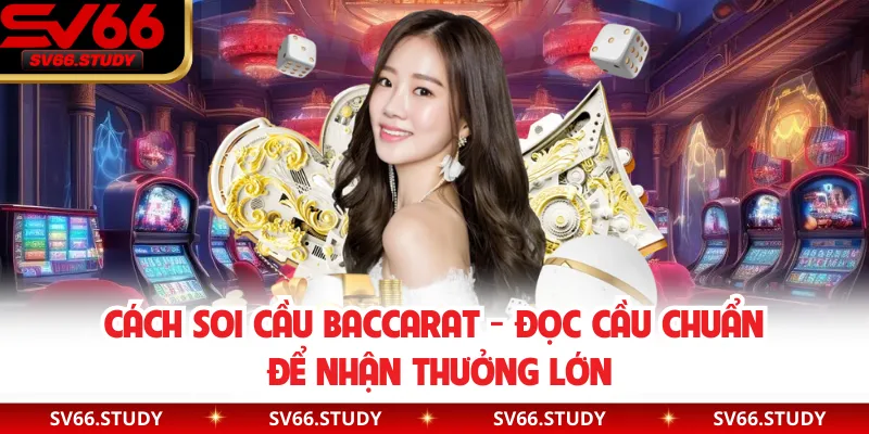 Cách Soi Cầu Baccarat - Đọc Cầu Chuẩn Để Nhận Thưởng Lớn