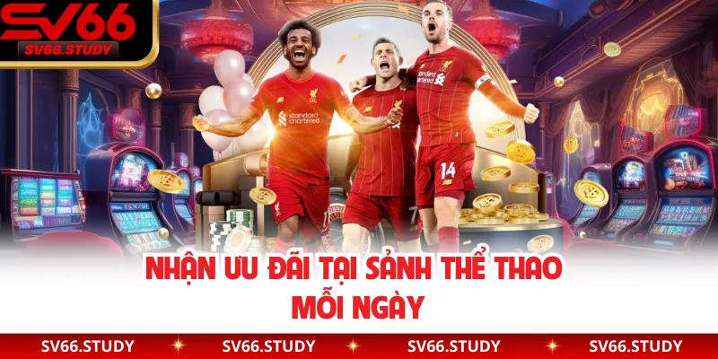 Nhận ưu đãi tại sảnh thể thao mỗi ngày